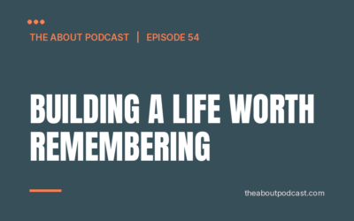 Building A Life Worth Remembering – Episode 54