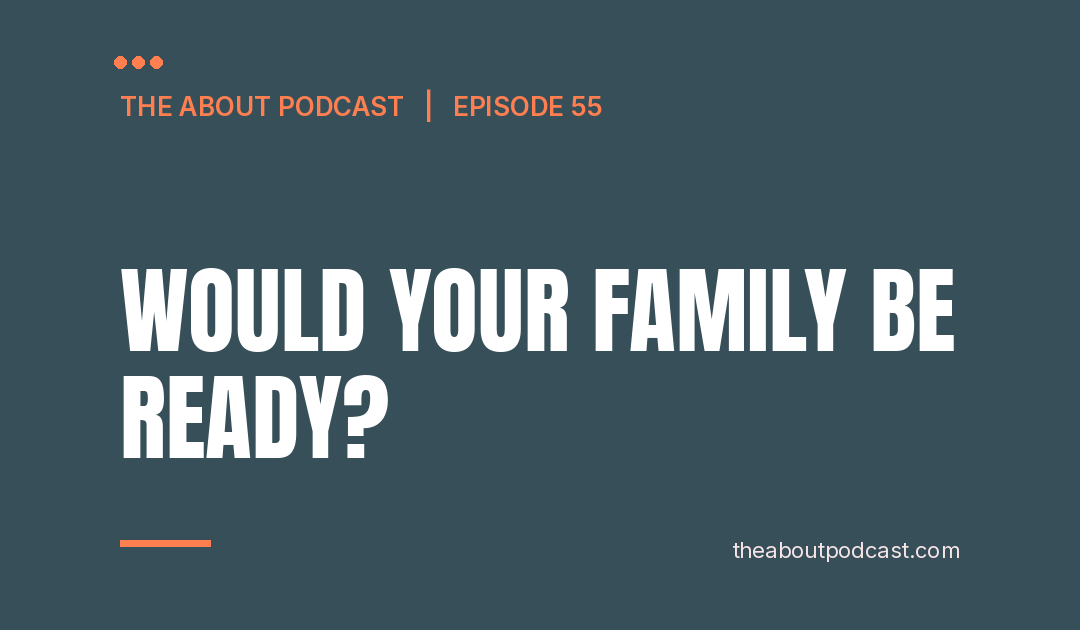 Would Your Family Be Ready? – Episode 55