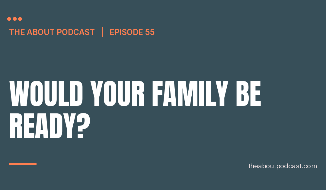 Would Your Family Be Ready? – Episode 55