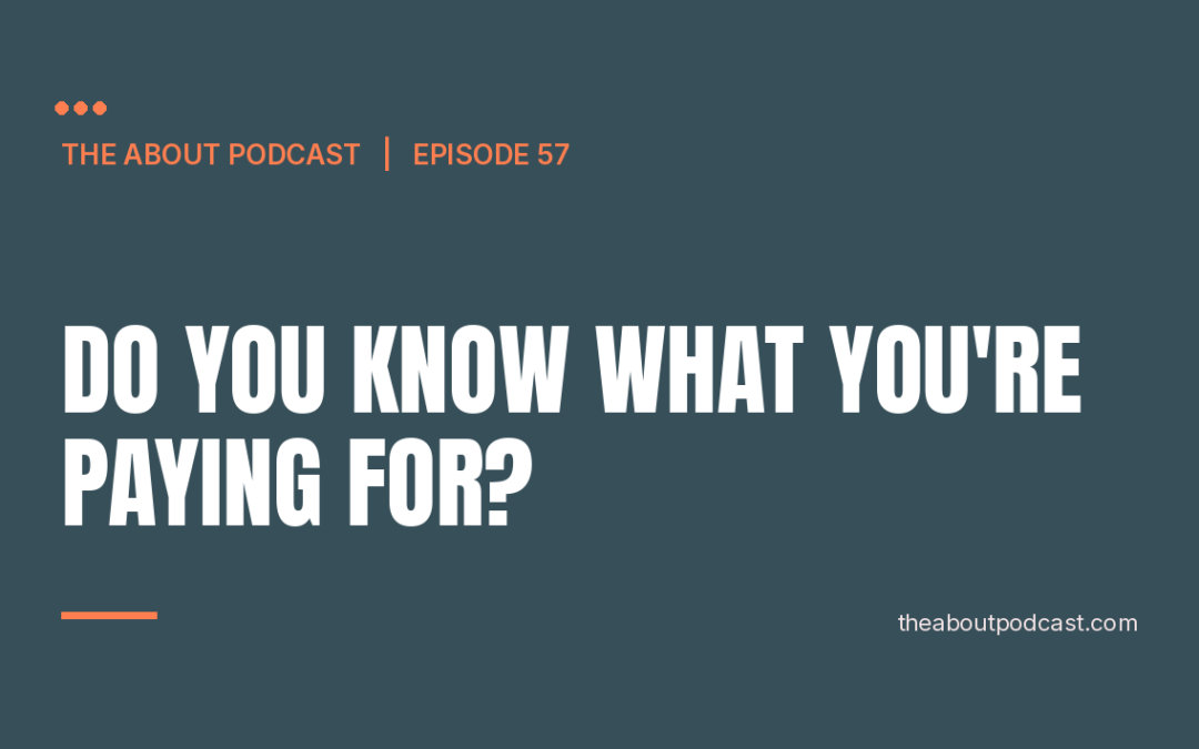 Do You Know What You’re Paying For? – Episode 57