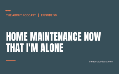 Home Maintenance Now That I’m Alone – Episode 59
